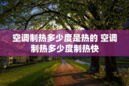 空调制热多少度是热的 空调制热多少度制热快