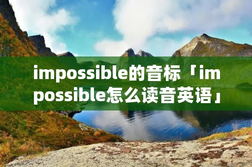 impossible的音标「impossible怎么读音英语」
