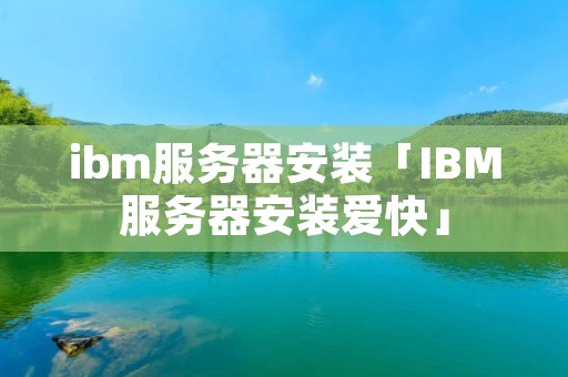 ibm服务器安装「IBM服务器安装爱快」 ibm服务器安装「IBM服务器安装爱快」