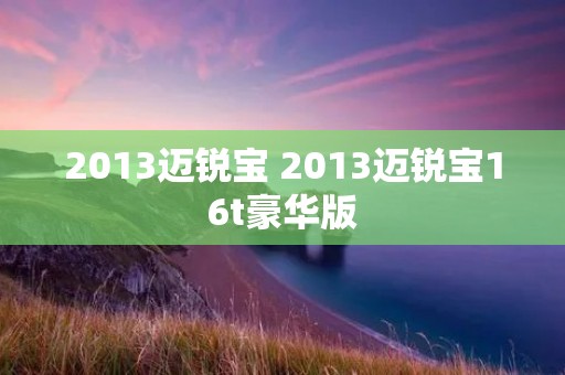 2013迈锐宝 2013迈锐宝16t豪华版 2013迈锐宝 2013迈锐宝16t豪华版