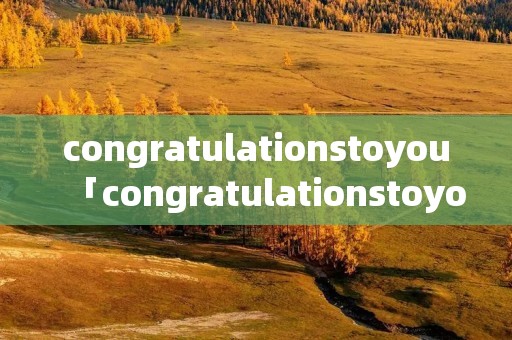 congratulationstoyou「congratulationstoyou选择」