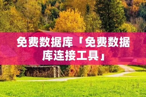 免费数据库「免费数据库连接工具」
