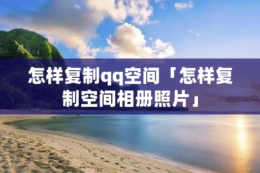 怎样**qq空间「怎样**空间相册照片」