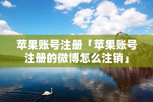 苹果账号注册「苹果账号注册的微博怎么注销」