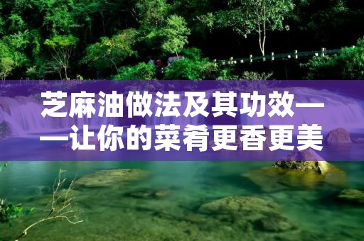 芝麻油做法及其功效——让你的菜肴更香更美