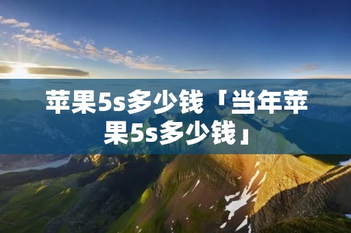 苹果5s多少钱「当年苹果5s多少钱」