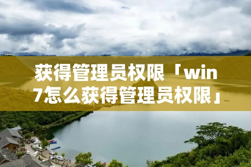 获得管理员权限「win7怎么获得管理员权限」 获得管理员权限「win7怎么获得管理员权限」