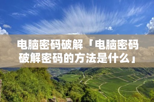 电脑密码破解「电脑密码破解密码的方法是什么」