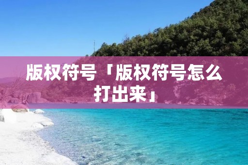 版权符号「版权符号怎么打出来」