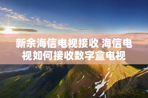 新余海信电视接收 海信电视如何接收数字盒电视 新余海信电视接收 海信电视如何接收数字盒电视