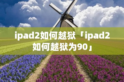 ipad2如何越狱「ipad2如何越狱为90」 ipad2如何越狱「ipad2如何越狱为90」