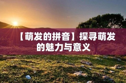 【萌发的拼音】探寻萌发的魅力与意义