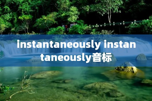 instantaneously instantaneously音标 instantaneously instantaneously音标