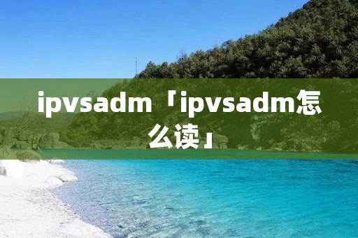 ipvsadm「ipvsadm怎么读」
