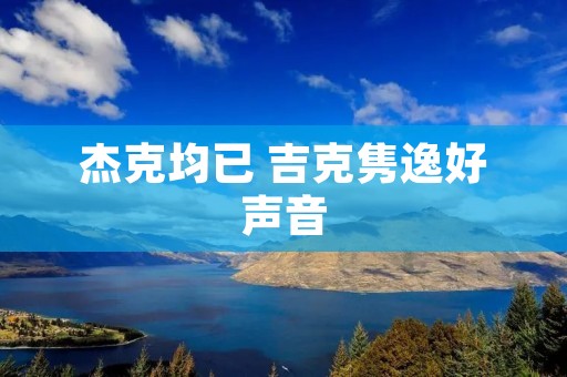 杰克均已 吉克隽逸好声音 杰克均已 吉克隽逸好声音