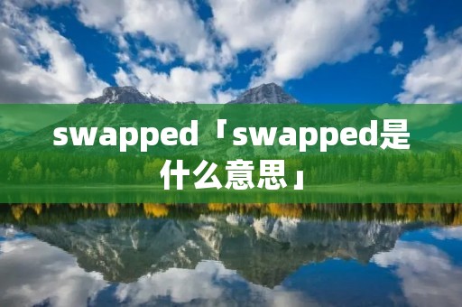 swapped「swapped是什么意思」