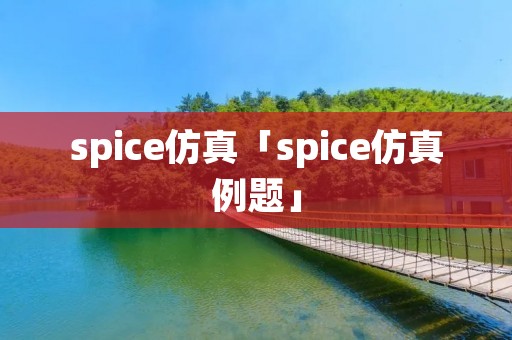 spice仿真「spice仿真例题」