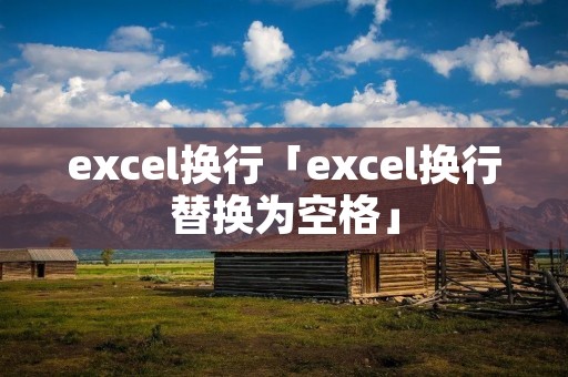 excel换行「excel换行替换为空格」