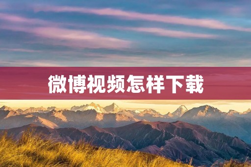 微博视频怎样下载：详细教程分享