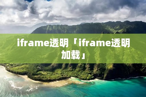 iframe透明「iframe透明加载」