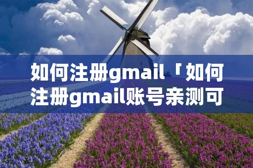 如何注册gmail「如何注册gmail账号亲测可用」