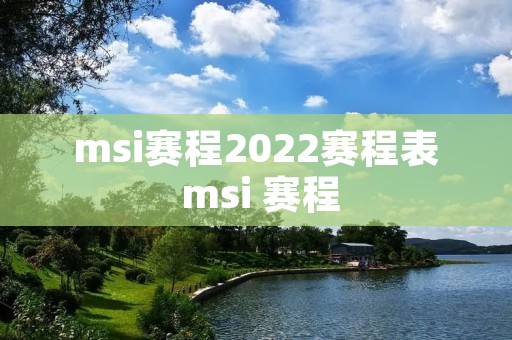 msi赛程2022赛程表 msi 赛程