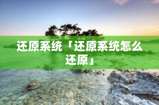 还原系统「还原系统怎么还原」