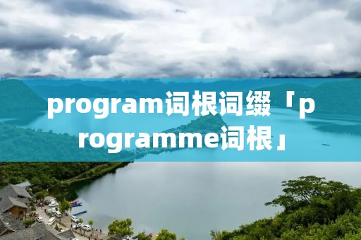 program词根词缀「programme词根」