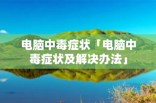 电脑中毒症状「电脑中毒症状及解决办法」 电脑中毒症状「电脑中毒症状及解决办法」