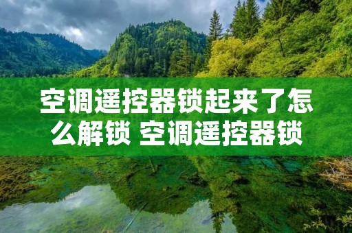 空调遥控器锁起来了怎么解锁 空调遥控器锁了,怎么解锁?