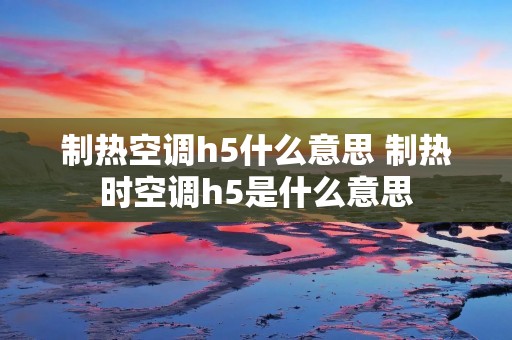 制热空调h5什么意思 制热时空调h5是什么意思