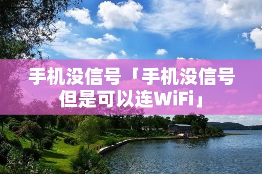 手机没信号「手机没信号但是可以连WiFi」