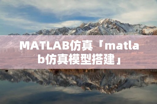 MATLAB仿真「matlab仿真模型搭建」 MATLAB仿真「matlab仿真模型搭建」