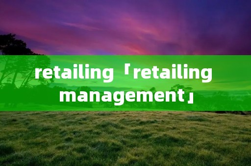 retailing「retailing management」