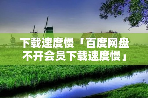 ****慢「百度网盘不开会员****慢」