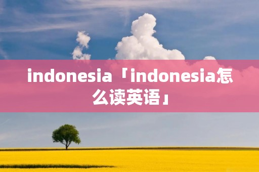 indonesia「indonesia怎么读英语」