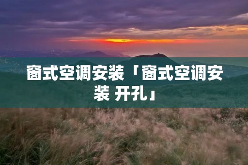 窗式空调安装「窗式空调安装 开孔」 窗式空调安装「窗式空调安装 开孔」