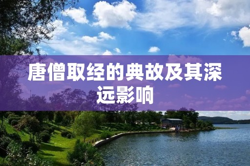 唐僧取经的典故及其深远影响