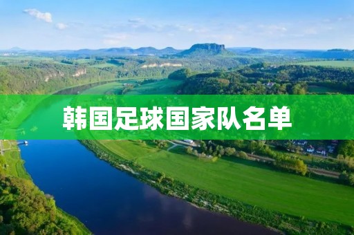 韩国足球国家队名单:新一代战士的崛起 韩国足球国家队名单:新一代战士的崛起