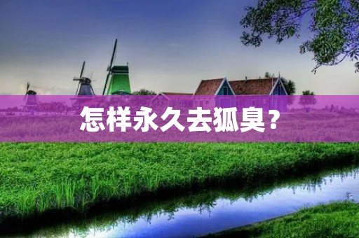 怎样永久去狐臭?