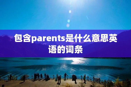 包含parents是什么意思英语的词条