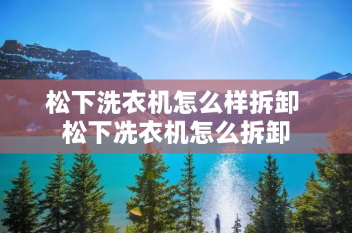 松下洗衣机怎么样拆卸 松下冼衣机怎么拆卸