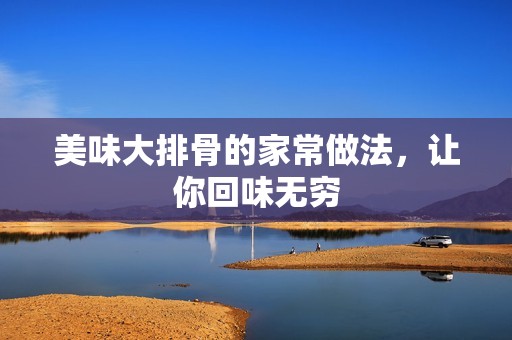 美味大排骨的家常做法，让你回味无穷
