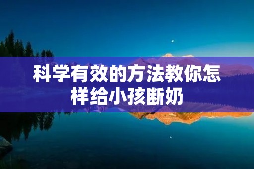 科学有效的方法教你怎样给小孩断奶