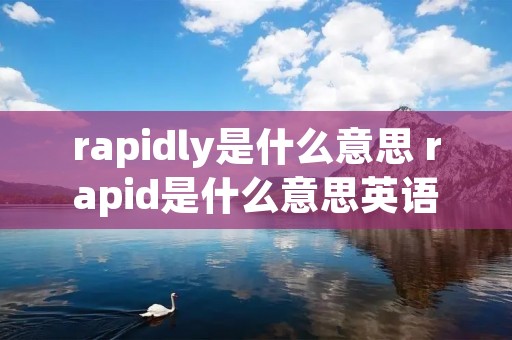 rapidly是什么意思 rapid是什么意思英语