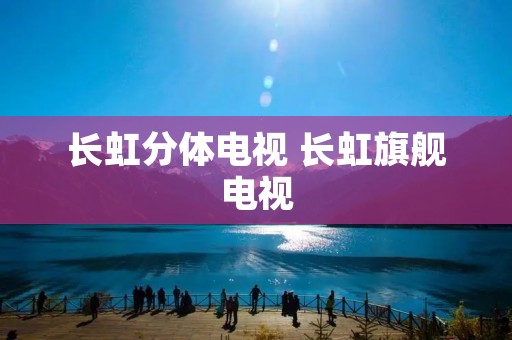 长虹分体电视 长虹旗舰电视
