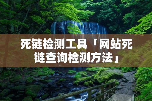 死链检测工具「网站死链查询检测方法」 死链检测工具「网站死链查询检测方法」