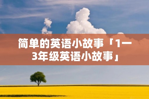 简单的英语小故事「1一3年级英语小故事」