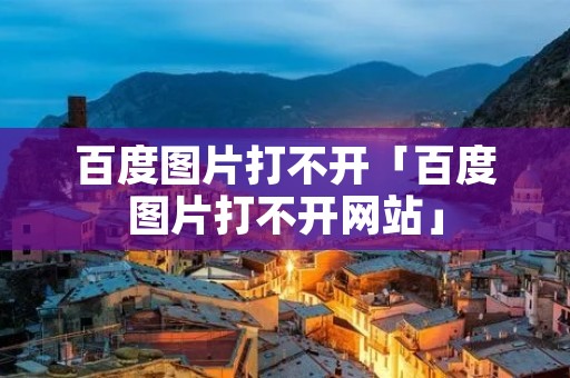 百度图片打不开「百度图片打不开网站」 百度图片打不开「百度图片打不开网站」