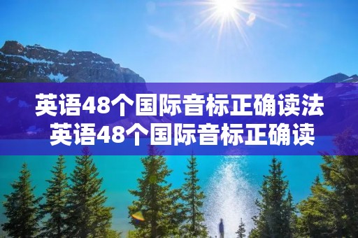 英语48个国际音标正确读法 英语48个国际音标正确读法海涛英语
